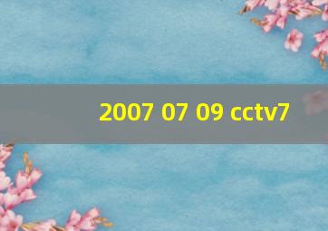 2007 07 09 cctv7